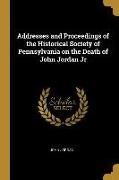 Addresses and Proceedings of the Historical Society of Pennsylvania on the Death of John Jordan Jr